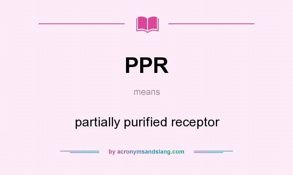 What does PPR mean? It stands for partially purified receptor