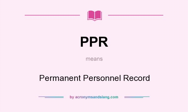 What does PPR mean? It stands for Permanent Personnel Record