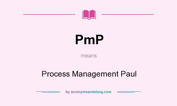What does PmP mean? It stands for Process Management Paul