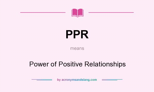 What does PPR mean? It stands for Power of Positive Relationships