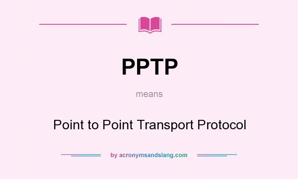 What does PPTP mean? It stands for Point to Point Transport Protocol
