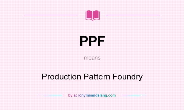 What does PPF mean? It stands for Production Pattern Foundry