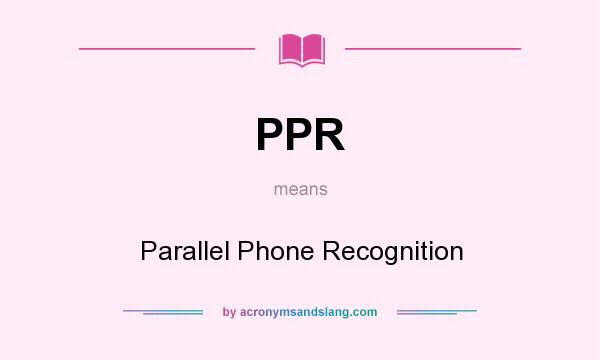 What does PPR mean? It stands for Parallel Phone Recognition