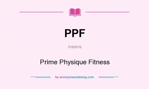 What does PPF mean? It stands for Prime Physique Fitness