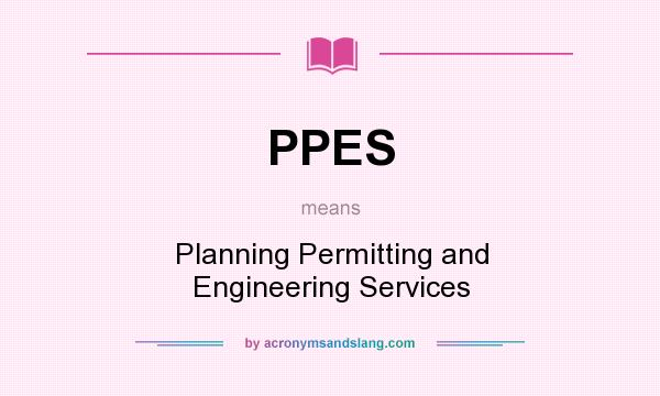 What does PPES mean? It stands for Planning Permitting and Engineering Services