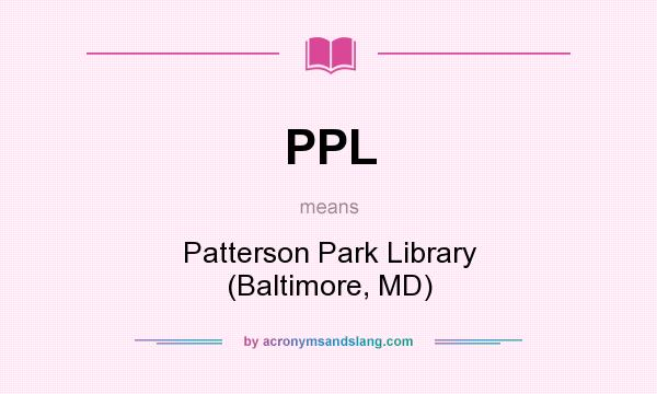What does PPL mean? It stands for Patterson Park Library (Baltimore, MD)