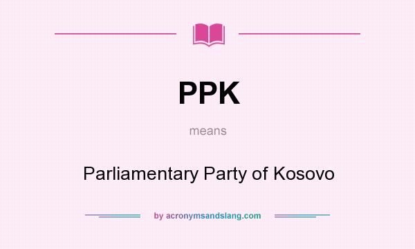 What does PPK mean? It stands for Parliamentary Party of Kosovo