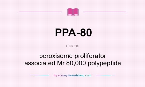 What does PPA-80 mean? It stands for peroxisome proliferator associated Mr 80,000 polypeptide
