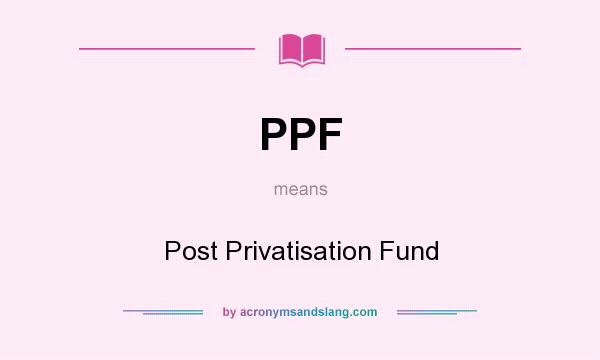 What does PPF mean? It stands for Post Privatisation Fund