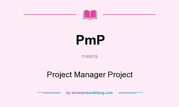 What does PmP mean? It stands for Project Manager Project