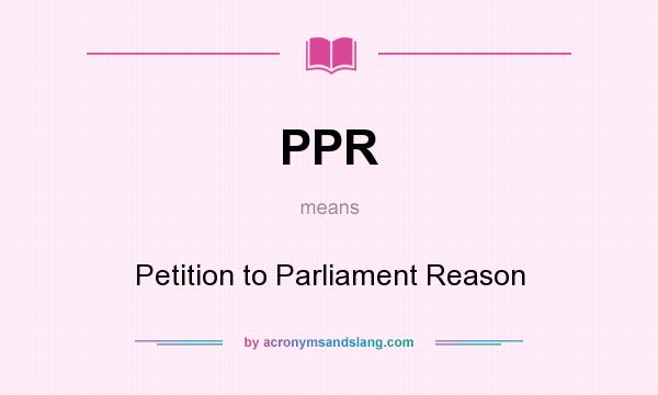 What does PPR mean? It stands for Petition to Parliament Reason