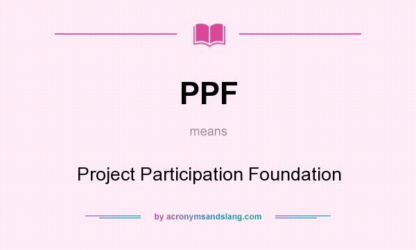 What does PPF mean? It stands for Project Participation Foundation