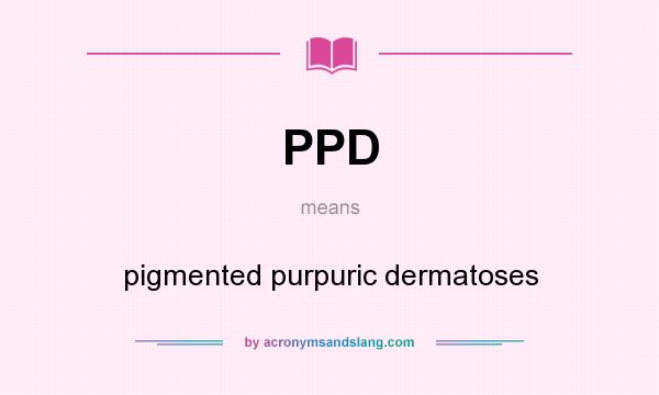 What does PPD mean? It stands for pigmented purpuric dermatoses