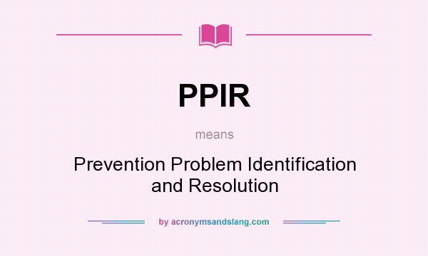 What does PPIR mean? It stands for Prevention Problem Identification and Resolution