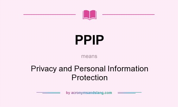 What does PPIP mean? It stands for Privacy and Personal Information Protection
