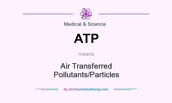 What does ATP mean? It stands for Air Transferred Pollutants/Particles