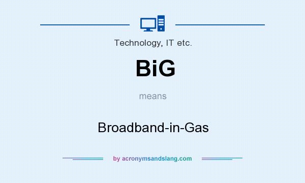 What does BiG mean? It stands for Broadband-in-Gas
