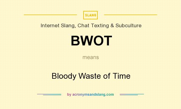 What does BWOT mean? It stands for Bloody Waste of Time