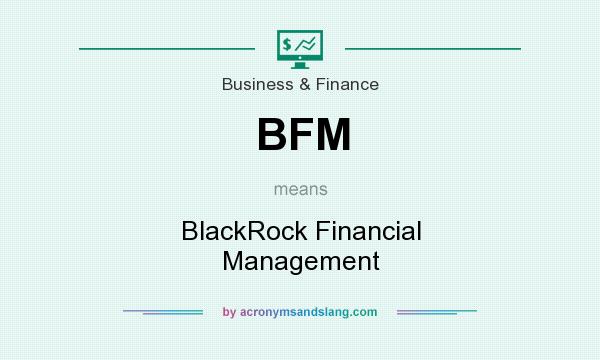 What does BFM mean? It stands for BlackRock Financial Management
