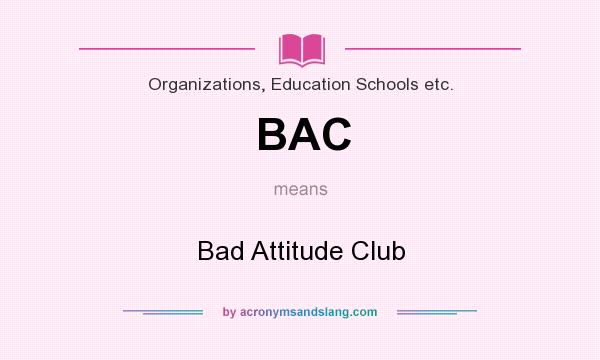 What does BAC mean? It stands for Bad Attitude Club
