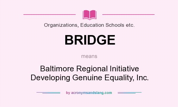 What does BRIDGE mean? It stands for Baltimore Regional Initiative Developing Genuine Equality, Inc.