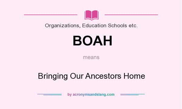 What does BOAH mean? It stands for Bringing Our Ancestors Home