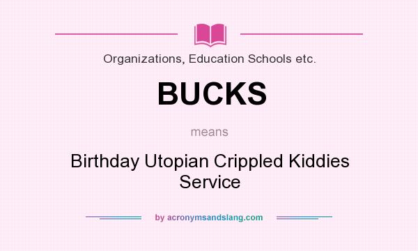What does BUCKS mean? It stands for Birthday Utopian Crippled Kiddies Service