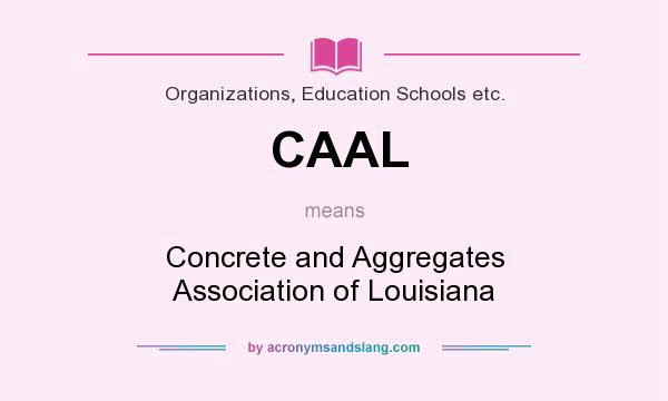 What does CAAL mean? It stands for Concrete and Aggregates Association of Louisiana