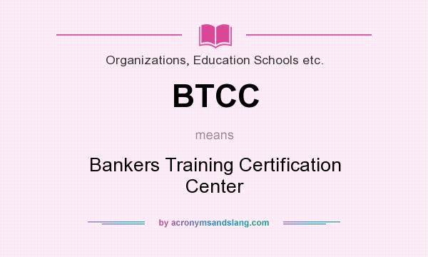 What does BTCC mean? It stands for Bankers Training Certification Center