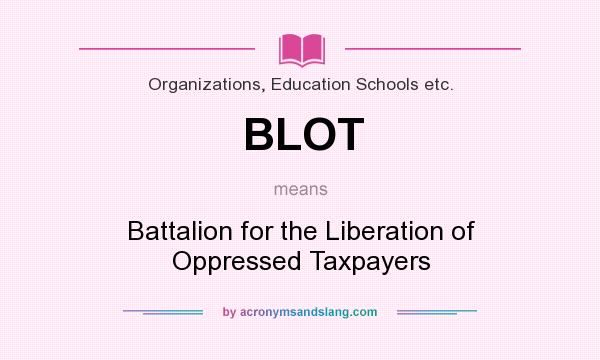 What does BLOT mean? It stands for Battalion for the Liberation of Oppressed Taxpayers