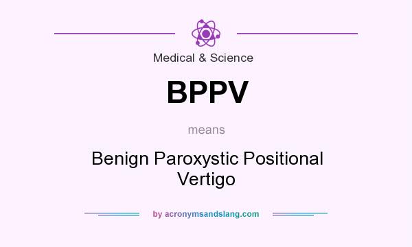 What does BPPV mean? It stands for Benign Paroxystic Positional Vertigo