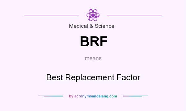 What does BRF mean? It stands for Best Replacement Factor