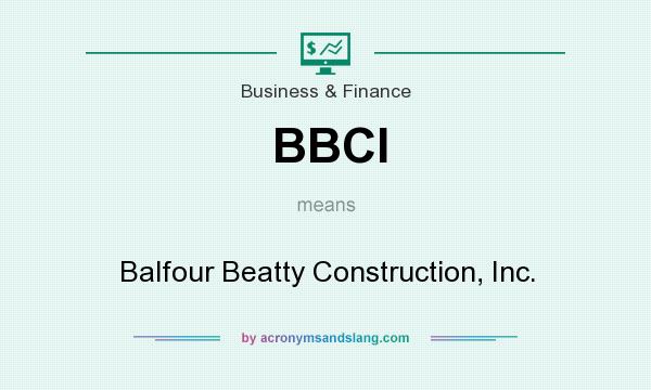 What does BBCI mean? It stands for Balfour Beatty Construction, Inc.