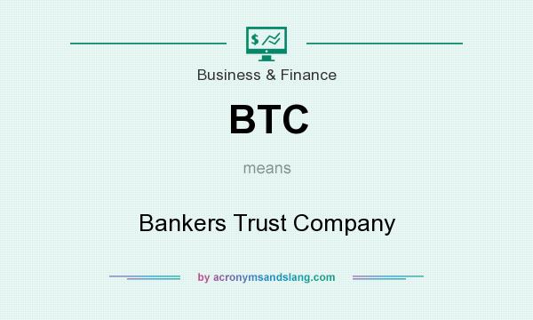 What does BTC mean? It stands for Bankers Trust Company