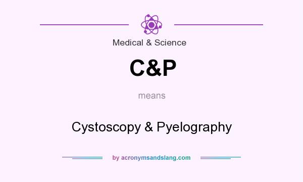 What does C&P mean? It stands for Cystoscopy & Pyelography
