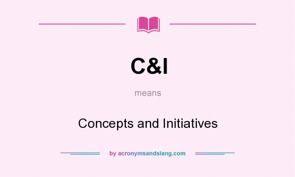What does C&I mean? It stands for Concepts and Initiatives