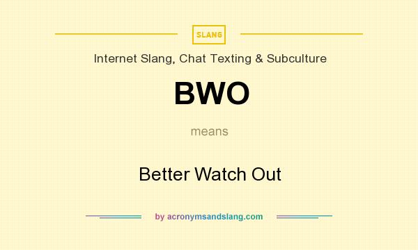 What does BWO mean? It stands for Better Watch Out