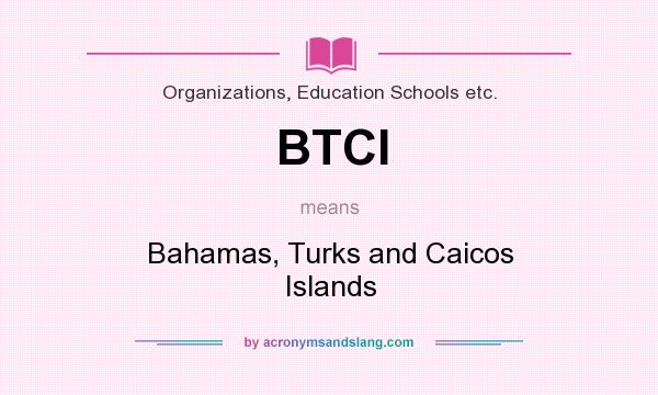 What does BTCI mean? It stands for Bahamas, Turks and Caicos Islands