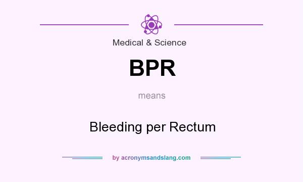What does BPR mean? It stands for Bleeding per Rectum