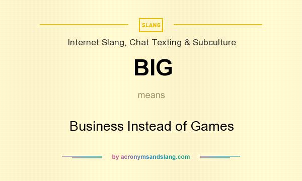 What does BIG mean? It stands for Business Instead of Games