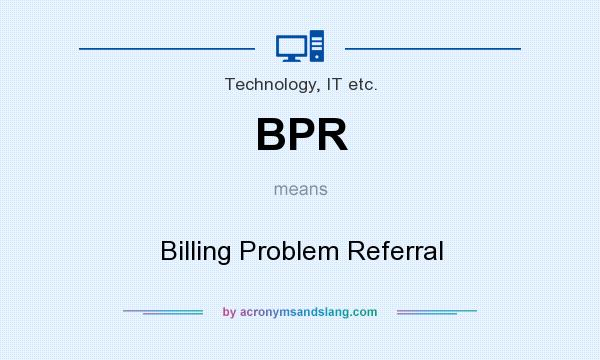 What does BPR mean? It stands for Billing Problem Referral