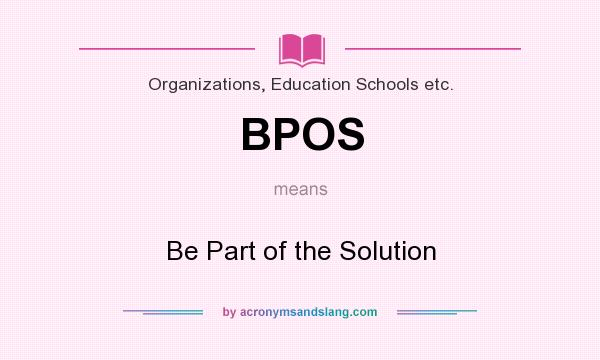 What does BPOS mean? It stands for Be Part of the Solution