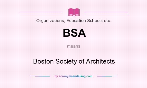 What does BSA mean? It stands for Boston Society of Architects