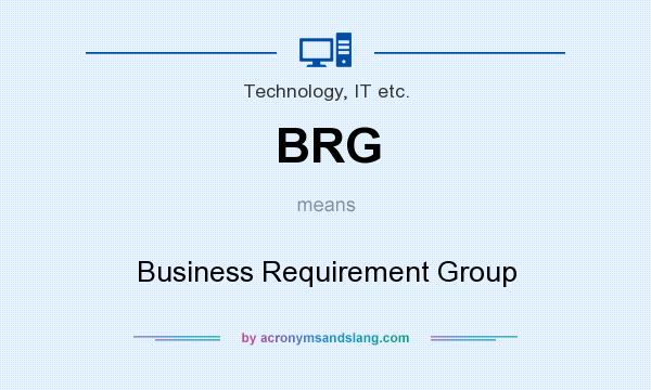 What does BRG mean? It stands for Business Requirement Group