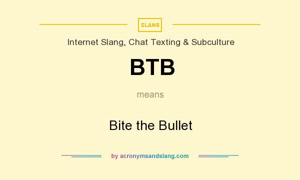 What does BTB mean? It stands for Bite the Bullet
