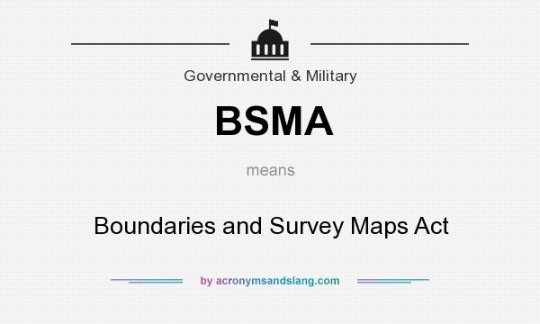 What does BSMA mean? It stands for Boundaries and Survey Maps Act