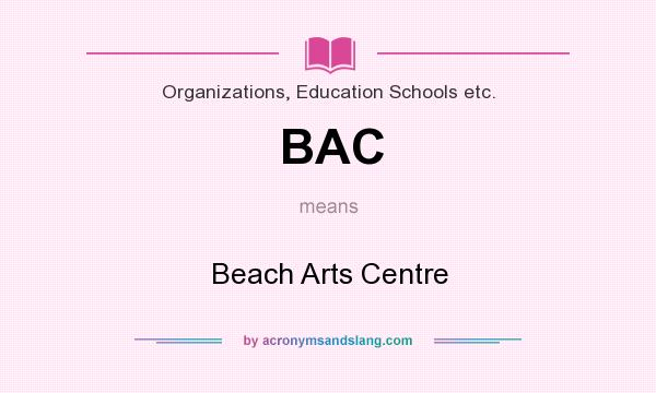 What does BAC mean? It stands for Beach Arts Centre