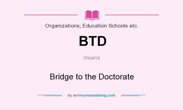 What does BTD mean? It stands for Bridge to the Doctorate