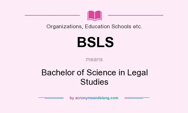 What does BSLS mean? It stands for Bachelor of Science in Legal Studies