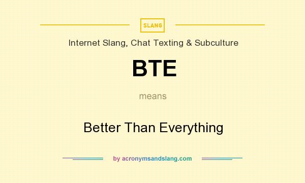 What does BTE mean? It stands for Better Than Everything